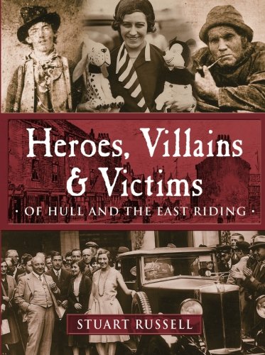 Heroes, Villains & Victims  Of Hull and the East Riding