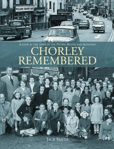 Chorley Remembered. A Look at the Town in the 50's, 60's and 70's