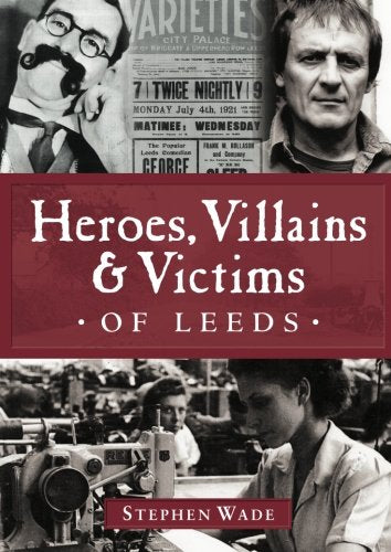 Heroes, Villains & Victims of Leeds