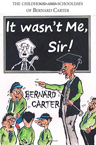 It Wasn't Me Sir - The Childhood and Schooldays of Bernard Carter